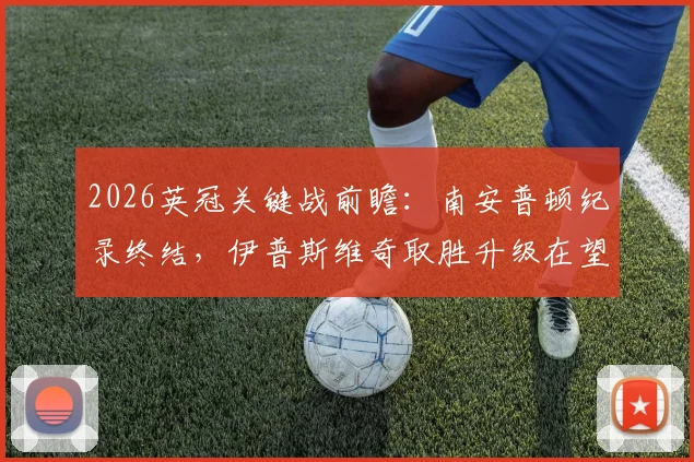 2026英冠关键战前瞻：南安普顿纪录终结，伊普斯维奇取胜升级在望，附最新积分榜与形势解读