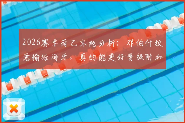 2026赛季荷乙末轮分析：邓伯什故意输给海牙，真的能更好晋级附加赛吗？