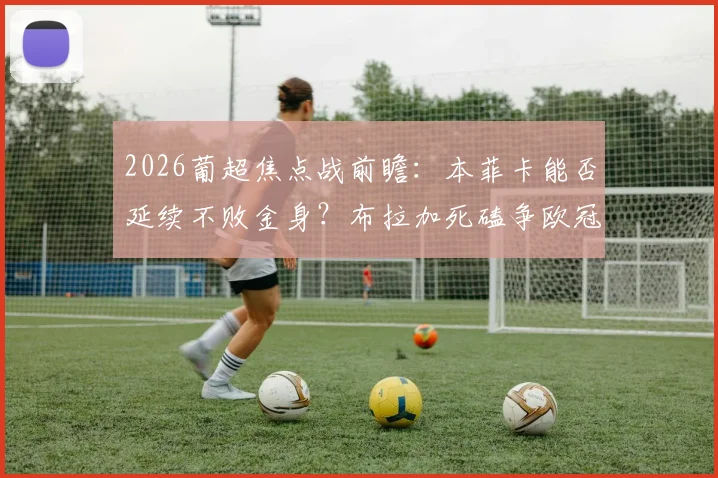 2026葡超焦点战前瞻：本菲卡能否延续不败金身？布拉加死磕争欧冠席位