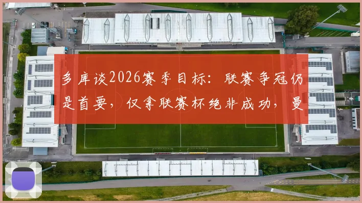 多库谈2026赛季目标：联赛争冠仍是首要，仅拿联赛杯绝非成功，曼城将全力冲刺