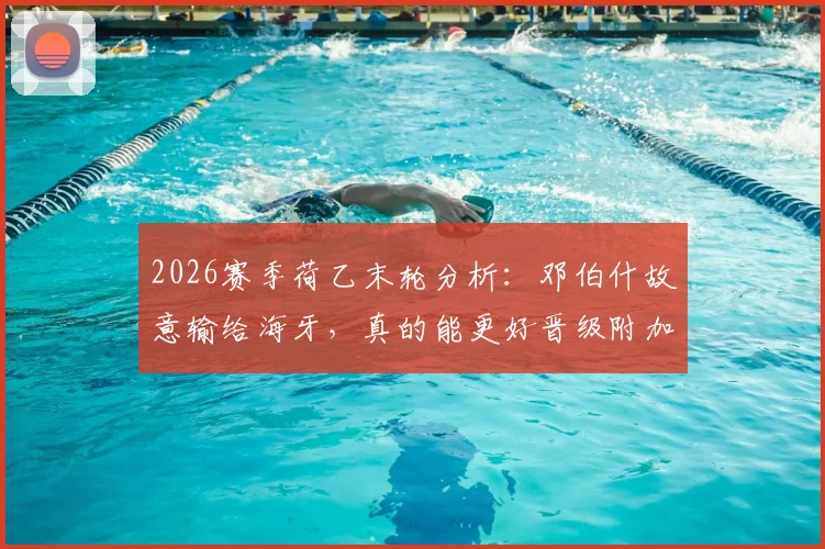 2026赛季荷乙末轮分析:邓伯什故意输给海牙,真的能更好晋级附加赛吗?