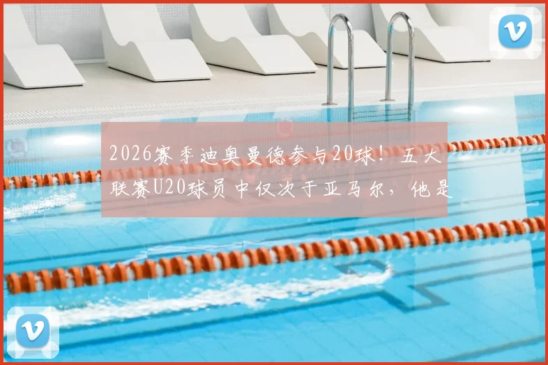 2026赛季迪奥曼德参与20球！五大联赛U20球员中仅次于亚马尔，他是什么位置？潜力如何深度分析