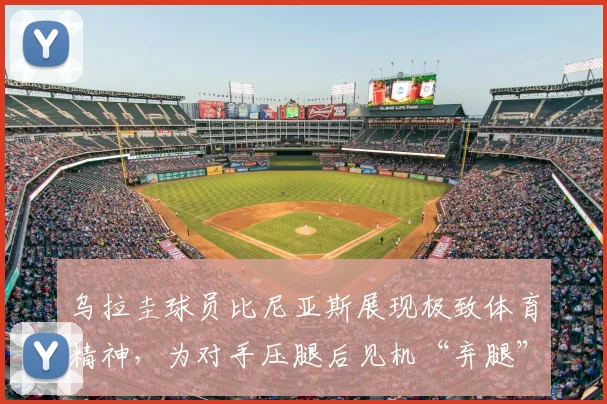 乌拉圭球员比尼亚斯展现极致体育精神，为对手压腿后见机“弃腿”快攻参与2026年进球全过程解读
