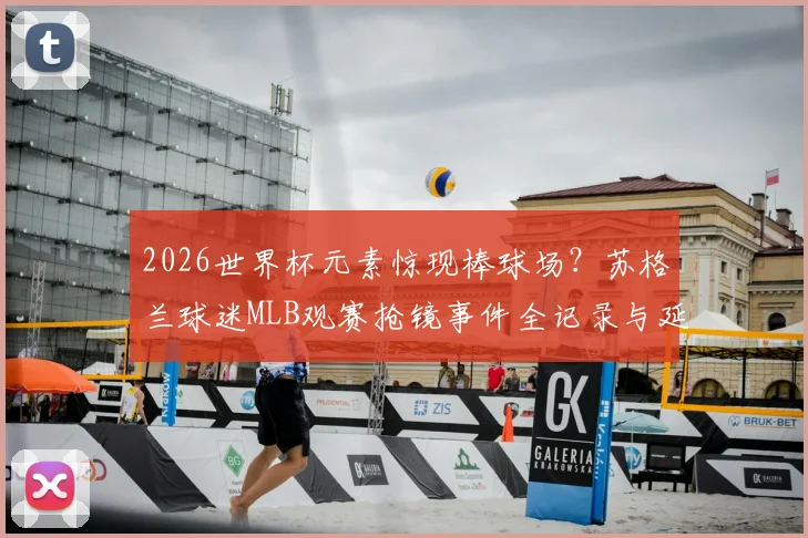 2026世界杯元素惊现棒球场？苏格兰球迷MLB观赛抢镜事件全记录与延伸解读