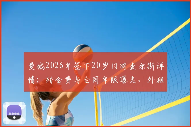 曼城2026年签下20岁门将查尔斯详情：转会费与合同年限曝光，外租女王公园巡游者锻炼解析