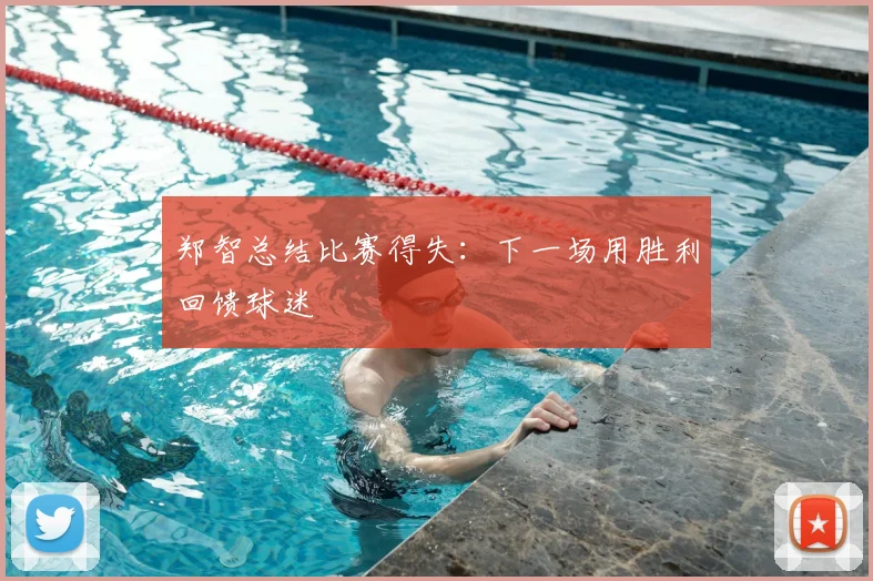 郑智总结比赛得失：下一场用胜利回馈球迷