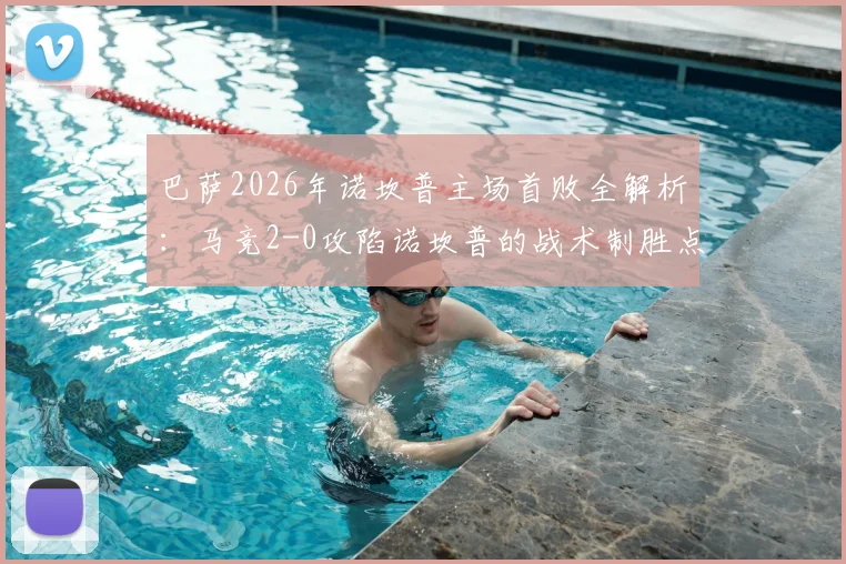 巴萨2026年诺坎普主场首败全解析：马竞2-0攻陷诺坎普的战术制胜点与巴萨危机