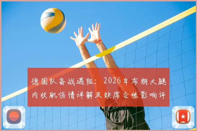 德国队备战遇阻：2026年布朗大腿内收肌伤情详解及缺席合练影响评估