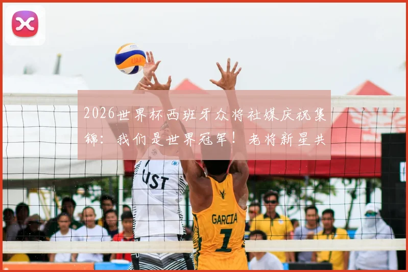 2026世界杯西班牙众将社媒庆祝集锦：我们是世界冠军！老将新星共同圆梦，附更衣室狂欢瞬间