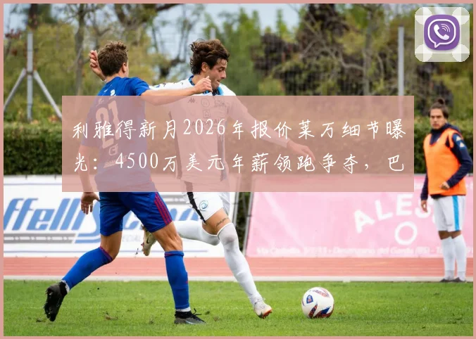 利雅得新月2026年报价莱万细节曝光：4500万美元年薪领跑争夺，巴萨前锋未来去向分析