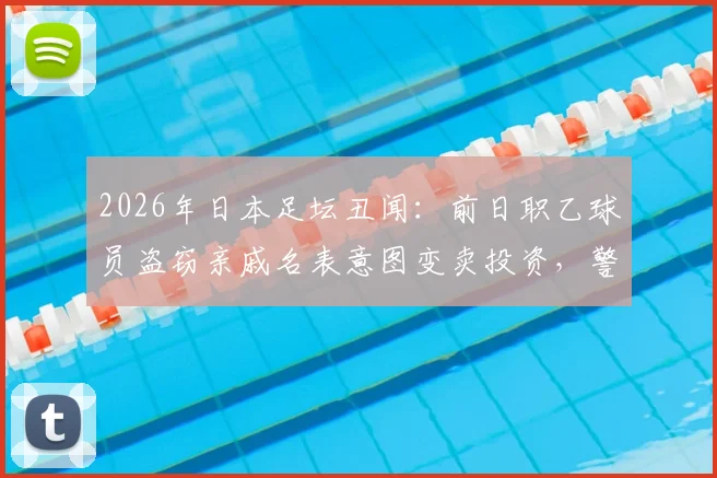 2026年日本足坛丑闻：前日职乙球员盗窃亲戚名表意图变卖投资，警方介入逮捕
