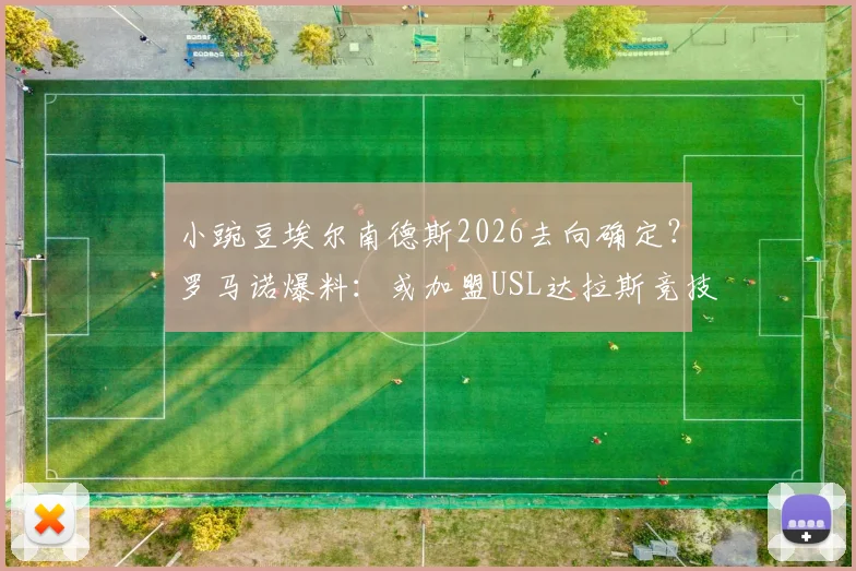 小豌豆埃尔南德斯2026去向确定？罗马诺爆料：或加盟USL达拉斯竞技，转会动态与影响全解析