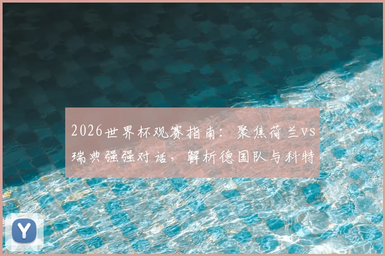 2026世界杯观赛指南:聚焦荷兰vs瑞典强强对话,解析德国队与科特迪瓦的激烈出线争夺战