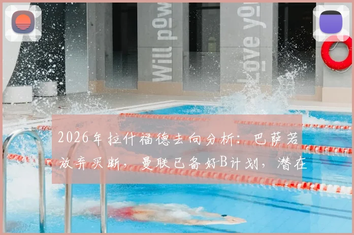 2026年拉什福德去向分析：巴萨若放弃买断，曼联已备好B计划，潜在下家全梳理