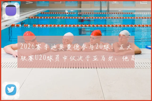 2026赛季迪奥曼德参与20球！五大联赛U20球员中仅次于亚马尔，他是什么位置？潜力如何深度分析