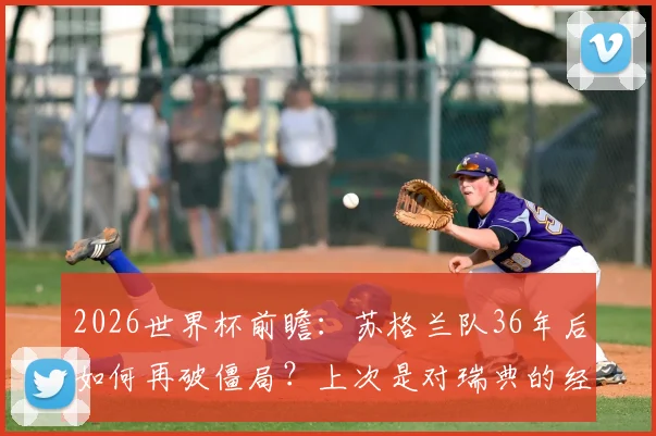2026世界杯前瞻:苏格兰队36年后如何再破僵局?上次是对瑞典的经典之战回顾